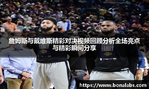 詹姆斯与戴维斯精彩对决视频回顾分析全场亮点与精彩瞬间分享