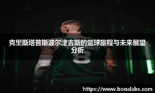 克里斯塔普斯波尔津吉斯的篮球旅程与未来展望分析