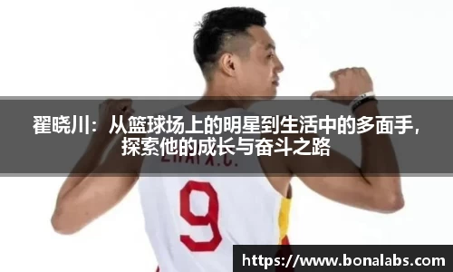翟晓川：从篮球场上的明星到生活中的多面手，探索他的成长与奋斗之路